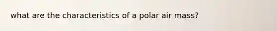 what are the characteristics of a polar air mass?