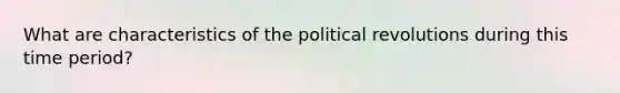 What are characteristics of the political revolutions during this time period?