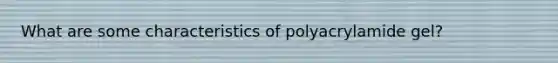 What are some characteristics of polyacrylamide gel?