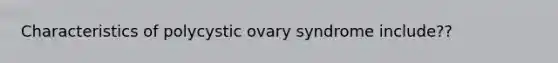 Characteristics of polycystic ovary syndrome include??