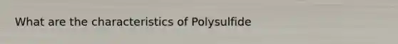 What are the characteristics of Polysulfide