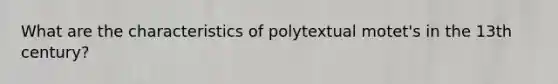 What are the characteristics of polytextual motet's in the 13th century?