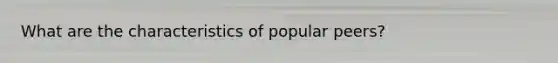 What are the characteristics of popular peers?