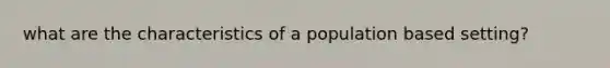 what are the characteristics of a population based setting?