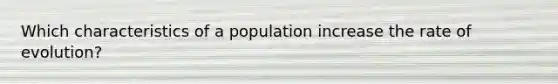 Which characteristics of a population increase the rate of evolution?