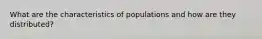 What are the characteristics of populations and how are they distributed?