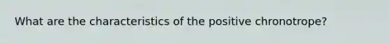 What are the characteristics of the positive chronotrope?