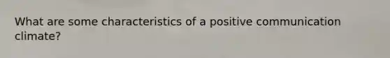 What are some characteristics of a positive communication climate?