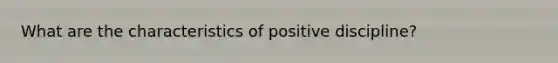 What are the characteristics of positive discipline?