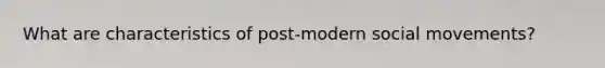 What are characteristics of post-modern <a href='https://www.questionai.com/knowledge/kAXd22OR9c-social-movements' class='anchor-knowledge'>social movements</a>?