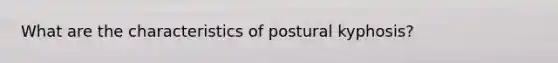 What are the characteristics of postural kyphosis?