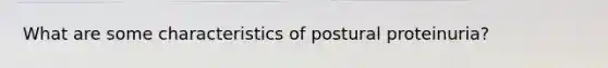 What are some characteristics of postural proteinuria?