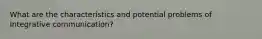 What are the characteristics and potential problems of Integrative communication?