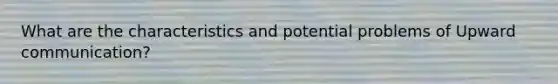 What are the characteristics and potential problems of Upward communication?