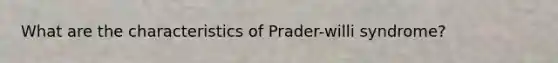 What are the characteristics of Prader-willi syndrome?