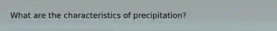 What are the characteristics of precipitation?