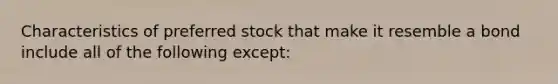 Characteristics of preferred stock that make it resemble a bond include all of the following except: