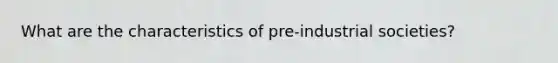 What are the characteristics of pre-industrial societies?