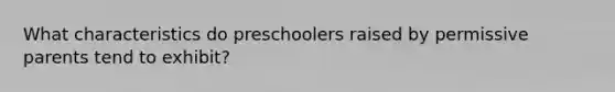 What characteristics do preschoolers raised by permissive parents tend to exhibit?