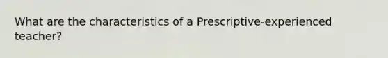 What are the characteristics of a Prescriptive-experienced teacher?