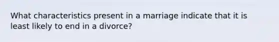 What characteristics present in a marriage indicate that it is least likely to end in a divorce?