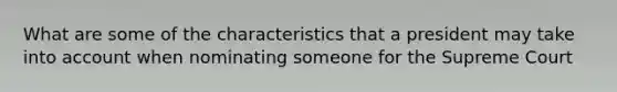 What are some of the characteristics that a president may take into account when nominating someone for the Supreme Court