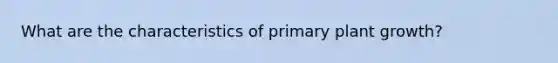 What are the characteristics of primary plant growth?