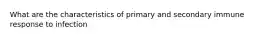 What are the characteristics of primary and secondary immune response to infection