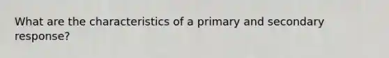 What are the characteristics of a primary and secondary response?