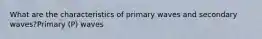 What are the characteristics of primary waves and secondary waves?Primary (P) waves