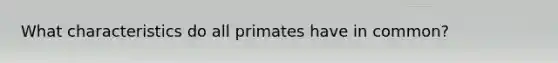 What characteristics do all primates have in common?