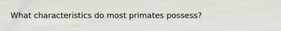 What characteristics do most primates possess?