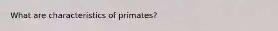 What are characteristics of primates?