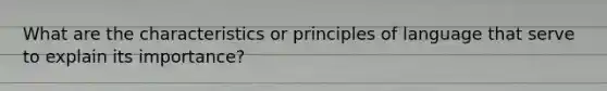 What are the characteristics or principles of language that serve to explain its importance?