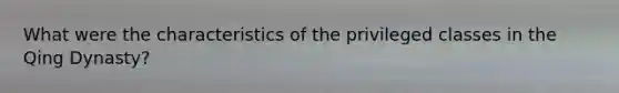 What were the characteristics of the privileged classes in the Qing Dynasty?