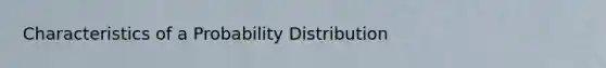 Characteristics of a Probability Distribution