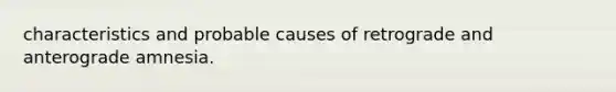 characteristics and probable causes of retrograde and anterograde amnesia.