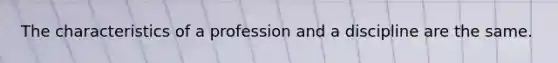 The characteristics of a profession and a discipline are the same.