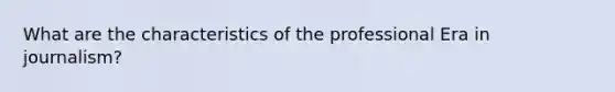 What are the characteristics of the professional Era in journalism?