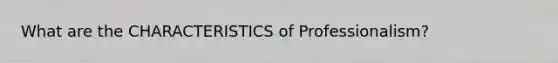 What are the CHARACTERISTICS of Professionalism?