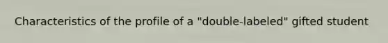 Characteristics of the profile of a "double-labeled" gifted student