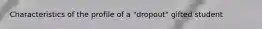 Characteristics of the profile of a "dropout" gifted student