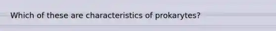 Which of these are characteristics of prokarytes?