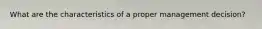 What are the characteristics of a proper management decision?
