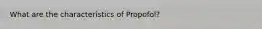 What are the characteristics of Propofol?