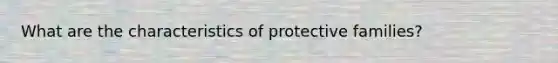 What are the characteristics of protective families?