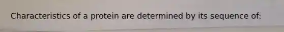 Characteristics of a protein are determined by its sequence of: