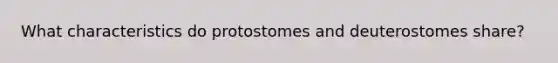 What characteristics do protostomes and deuterostomes share?