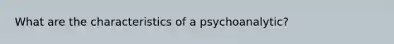 What are the characteristics of a psychoanalytic?