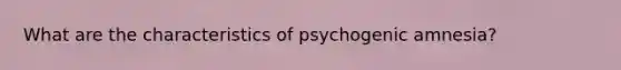 What are the characteristics of psychogenic amnesia?